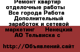 Ремонт квартир, отделочные работы. - Все города Работа » Дополнительный заработок и сетевой маркетинг   . Ненецкий АО,Тельвиска с.